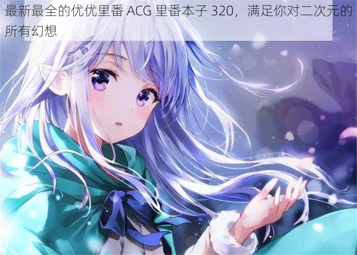 最新最全的优优里番 ACG 里番本子 320，满足你对二次元的所有幻想