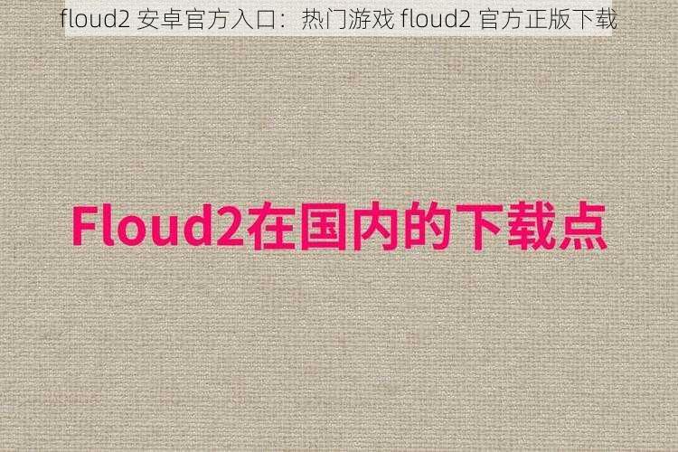 floud2 安卓官方入口：热门游戏 floud2 官方正版下载