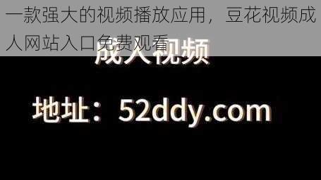 一款强大的视频播放应用，豆花视频成人网站入口免费观看